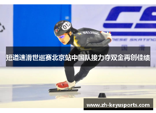 短道速滑世巡赛北京站中国队接力夺双金再创佳绩 短道速滑世巡赛北京站中国队接力夺双金再创佳绩