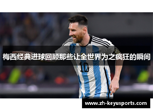 梅西经典进球回顾那些让全世界为之疯狂的瞬间 梅西经典进球回顾那些让全世界为之疯狂的瞬间