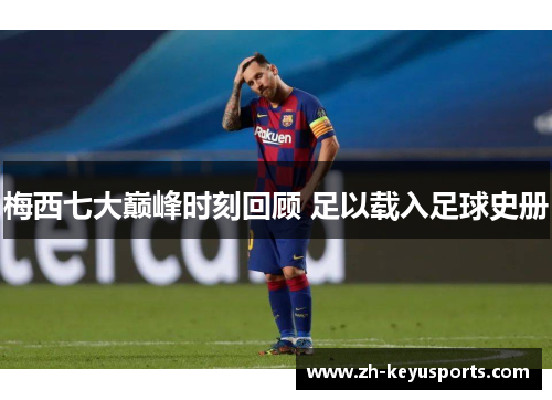 梅西七大巅峰时刻回顾 足以载入足球史册 梅西七大巅峰时刻回顾 足以载入足球史册
