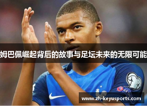 姆巴佩崛起背后的故事与足坛未来的无限可能 姆巴佩崛起背后的故事与足坛未来的无限可能