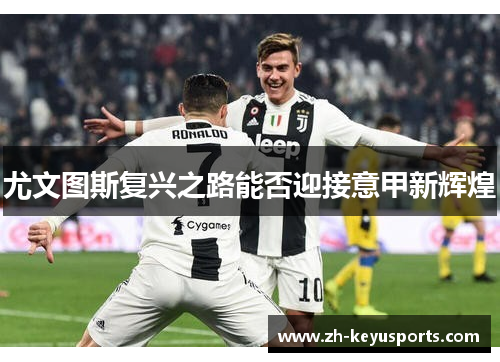尤文图斯复兴之路能否迎接意甲新辉煌