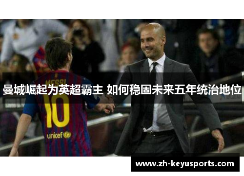 曼城崛起为英超霸主 如何稳固未来五年统治地位