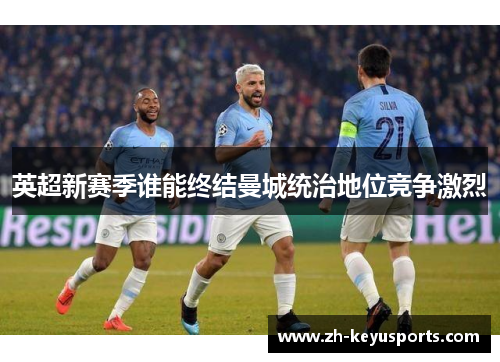 英超新赛季谁能终结曼城统治地位竞争激烈 英超新赛季谁能终结曼城统治地位竞争激烈
