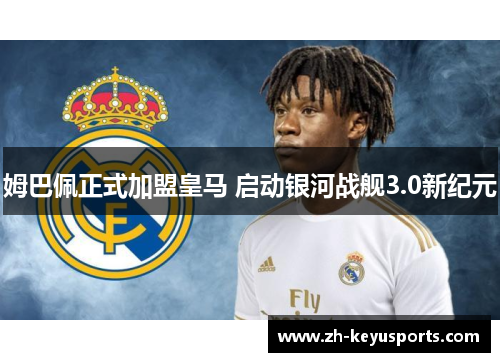 姆巴佩正式加盟皇马 启动银河战舰3.0新纪元 姆巴佩正式加盟皇马 启动银河战舰3.0新纪元