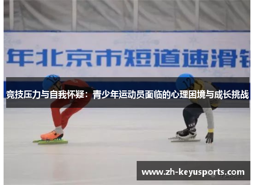 竞技压力与自我怀疑:青少年运动员面临的心理困境与成长挑战 竞技压力与自我怀疑:青少年运动员面临的心理困境与成长挑战