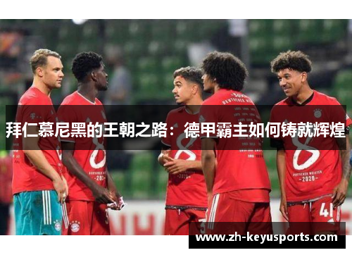 拜仁慕尼黑的王朝之路:德甲霸主如何铸就辉煌 拜仁慕尼黑的王朝之路:德甲霸主如何铸就辉煌