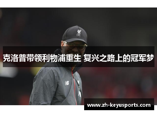 克洛普带领利物浦重生 复兴之路上的冠军梦 克洛普带领利物浦重生 复兴之路上的冠军梦