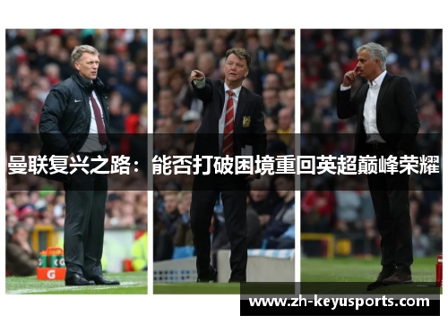 曼联复兴之路:能否打破困境重回英超巅峰荣耀 曼联复兴之路:能否打破困境重回英超巅峰荣耀