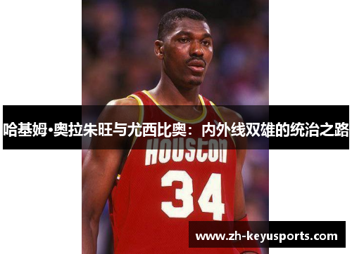 哈基姆·奥拉朱旺与尤西比奥:内外线双雄的统治之路 哈基姆·奥拉朱旺与尤西比奥:内外线双雄的统治之路