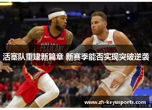 活塞队重建新篇章 新赛季能否实现突破逆袭 活塞队重建新篇章 新赛季能否实现突破逆袭