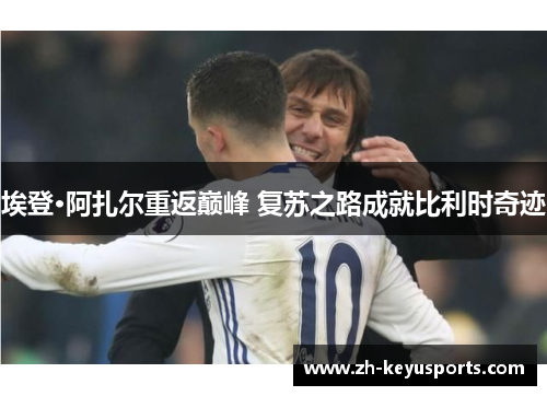 埃登·阿扎尔重返巅峰 复苏之路成就比利时奇迹