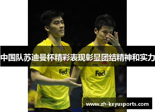 中国队苏迪曼杯精彩表现彰显团结精神和实力 中国队苏迪曼杯精彩表现彰显团结精神和实力