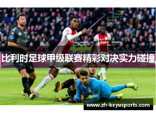比利时足球甲级联赛精彩对决实力碰撞 比利时足球甲级联赛精彩对决实力碰撞