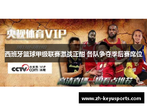 西班牙篮球甲级联赛激战正酣 各队争夺季后赛席位 西班牙篮球甲级联赛激战正酣 各队争夺季后赛席位