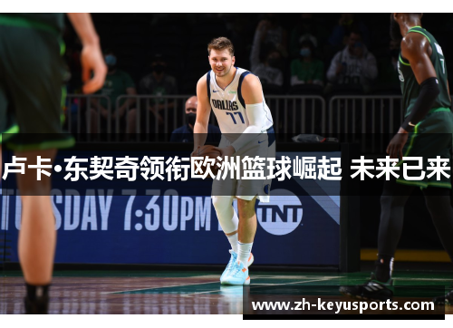卢卡·东契奇领衔欧洲篮球崛起 未来已来
