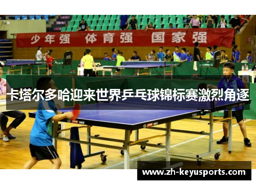 卡塔尔多哈迎来世界乒乓球锦标赛激烈角逐 卡塔尔多哈迎来世界乒乓球锦标赛激烈角逐
