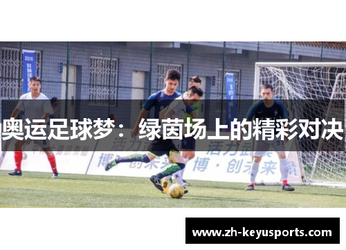 奥运足球梦：绿茵场上的精彩对决