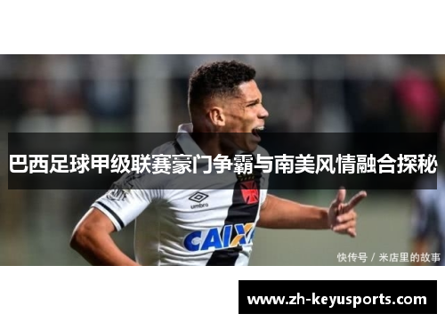 巴西足球甲级联赛豪门争霸与南美风情融合探秘