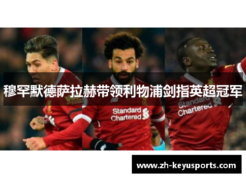 穆罕默德萨拉赫带领利物浦剑指英超冠军 穆罕默德萨拉赫带领利物浦剑指英超冠军