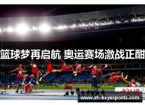 篮球梦再启航 奥运赛场激战正酣 篮球梦再启航 奥运赛场激战正酣