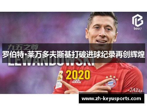 罗伯特·莱万多夫斯基打破进球纪录再创辉煌 罗伯特·莱万多夫斯基打破进球纪录再创辉煌