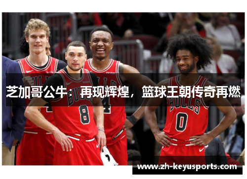 芝加哥公牛：再现辉煌，篮球王朝传奇再燃