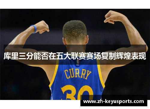库里三分能否在五大联赛赛场复制辉煌表现 库里三分能否在五大联赛赛场复制辉煌表现
