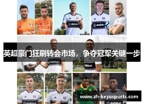 英超豪门狂刷转会市场,争夺冠军关键一步 英超豪门狂刷转会市场,争夺冠军关键一步