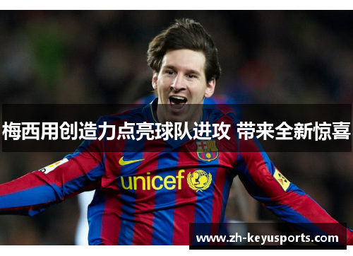 梅西用创造力点亮球队进攻 带来全新惊喜 梅西用创造力点亮球队进攻 带来全新惊喜