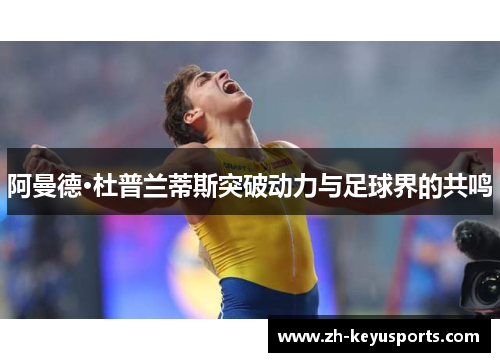 阿曼德·杜普兰蒂斯突破动力与足球界的共鸣 阿曼德·杜普兰蒂斯突破动力与足球界的共鸣