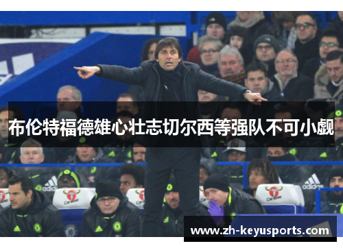 布伦特福德雄心壮志切尔西等强队不可小觑