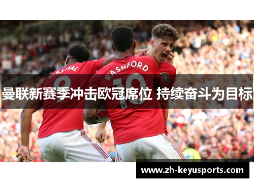 曼联新赛季冲击欧冠席位 持续奋斗为目标 曼联新赛季冲击欧冠席位 持续奋斗为目标