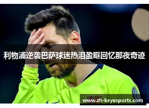 利物浦逆袭巴萨球迷热泪盈眶回忆那夜奇迹 利物浦逆袭巴萨球迷热泪盈眶回忆那夜奇迹