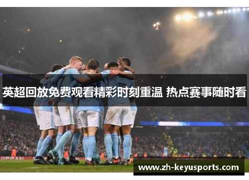 英超回放免费观看精彩时刻重温 热点赛事随时看 英超回放免费观看精彩时刻重温 热点赛事随时看