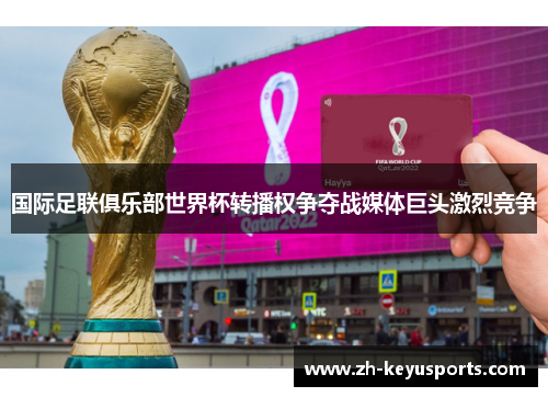 国际足联俱乐部世界杯转播权争夺战媒体巨头激烈竞争 国际足联俱乐部世界杯转播权争夺战媒体巨头激烈竞争