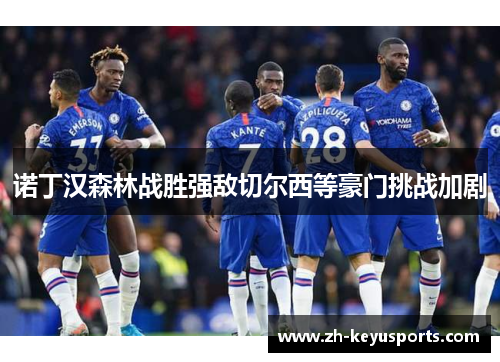 诺丁汉森林战胜强敌切尔西等豪门挑战加剧 诺丁汉森林战胜强敌切尔西等豪门挑战加剧