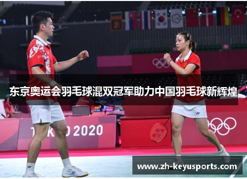 东京奥运会羽毛球混双冠军助力中国羽毛球新辉煌