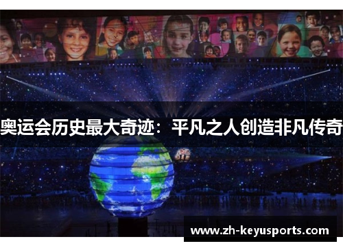奥运会历史最大奇迹:平凡之人创造非凡传奇 奥运会历史最大奇迹:平凡之人创造非凡传奇