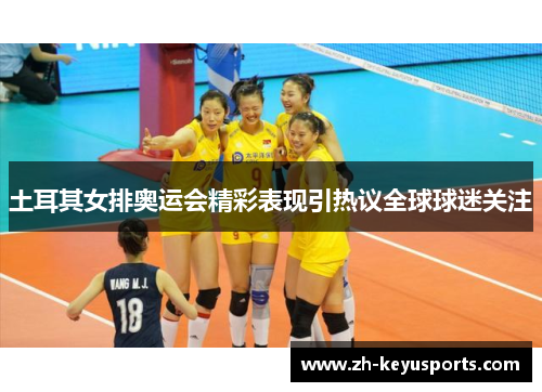 土耳其女排奥运会精彩表现引热议全球球迷关注 土耳其女排奥运会精彩表现引热议全球球迷关注